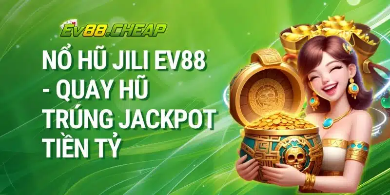 Nổ Hũ JILI EV88 - Quay Hũ Trúng Jackpot Tiền Tỷ